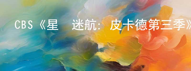 CBS《星際迷航：皮卡德第三季》迅雷下載/在線觀看/百度云-魔幻/科幻-美劇天堂 陳水端的blog